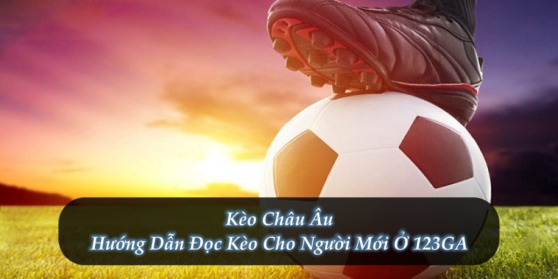 Kèo Châu Âu – Hướng Dẫn Đọc Kèo Cho Người Mới Ở 123GA