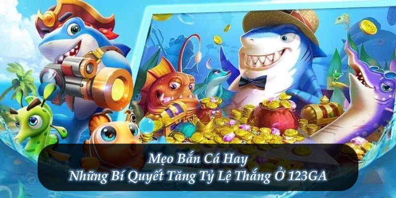 Mẹo Bắn Cá Hay – Những Bí Quyết Tăng Tỷ Lệ Thắng Ở 123GA